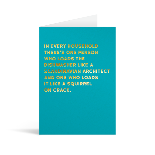 Teal card with gold foiled text that reads "In every household there's one person who loads the dishwasherr like a scandinavian architect and one who loads it like a squirrel on crack."