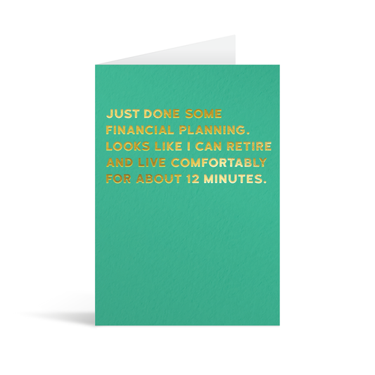 Green card with gold foiled text that reads "Just done some financial planning. Looks like I can retire and live comfortably for about 12 minutes."