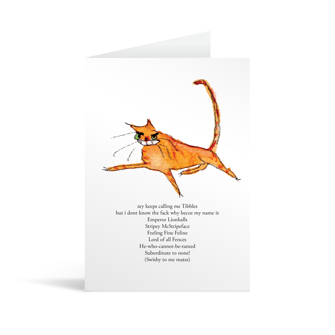 A white rectangular card with a comical hand illustrated ginger cat and funny text saying "'zey keeps calling me Tibbles but I don’t know the fack why becoz my name iz Emperor Lionballs Stripy McStripeface Feeling Fine Feline Lord of all Fences He who cannot be tamed Subordinate to none! (Swishy to me mates) "
