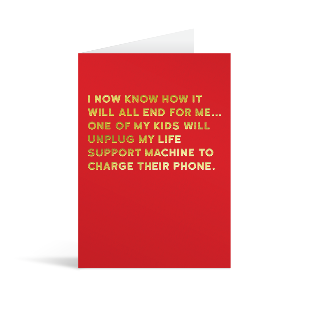 Red card with gold foiled text that reads "I now know how it will all end for me… One fof my kids will unplug my life support machine to charge their phone."