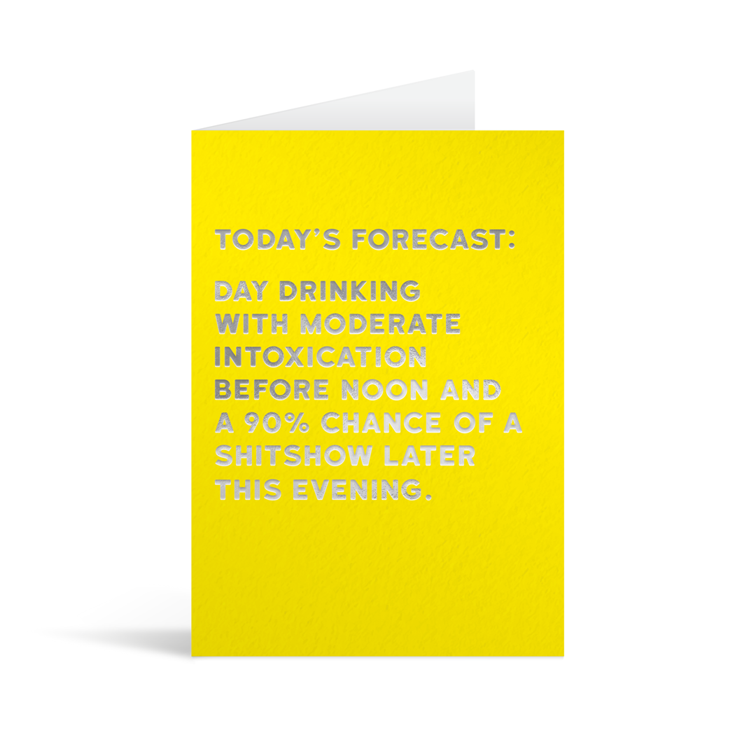 Bright yellow card with silver foiled text saying: "Today's forecast: Day drinking with moderate intoxication before noon and a 90% chance of a shitshow later this evening."