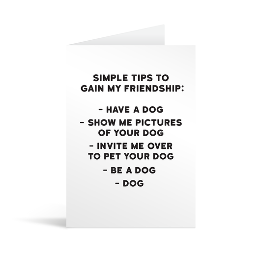 White rectangular card with black text saying: "Simple tips to gain my friendship: -Have a dog, -Show me pictures of your dog, -Invite me over to pet your dog, -Be a dog, -Dog."