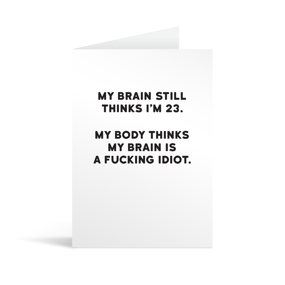 White rectangular card with black text saying: "My brain still thinks I'm 23. My body thinks my brain is a fucking idiot"