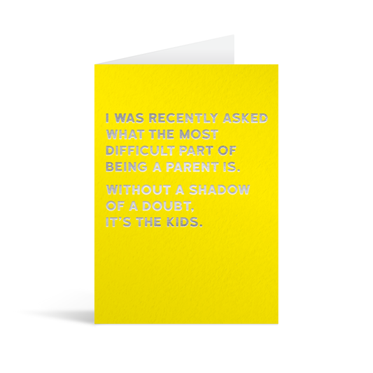 Bright yellow rectangular card with silver foiled text saying: "I was recently asked what the most difficult part of being a parent is. Without a shadow of a doubt, it's the kids."