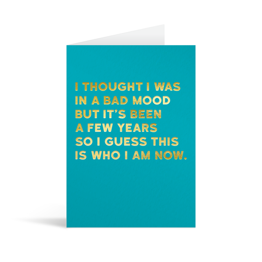 Turquoise rectangular card with gold foiled text Saying: "I thought I was in a bad mood, but it's been a few years so I guess this is who I am now."