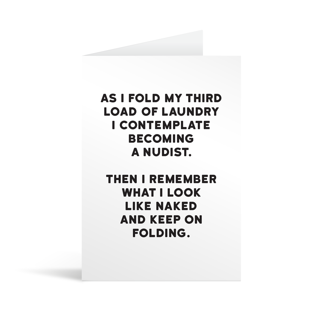 White rectangular card with black text saying: "As I fold my third load of  laundry I contemplate becoming a nudist.Then I remember what I look like naked and keep on folding."