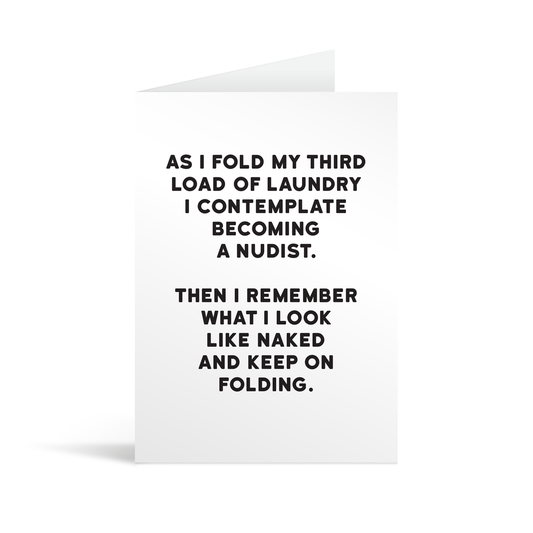 White rectangular card with black text saying: "As I fold my third load of  laundry I contemplate becoming a nudist.Then I remember what I look like naked and keep on folding."