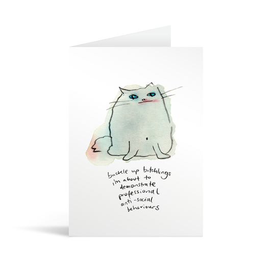 A white rectangular card with a cute hand illustrated watercolour style cat and funny text saying "buckle up bitchlings I'm about to demonstrate professional anti-social behaviours" 