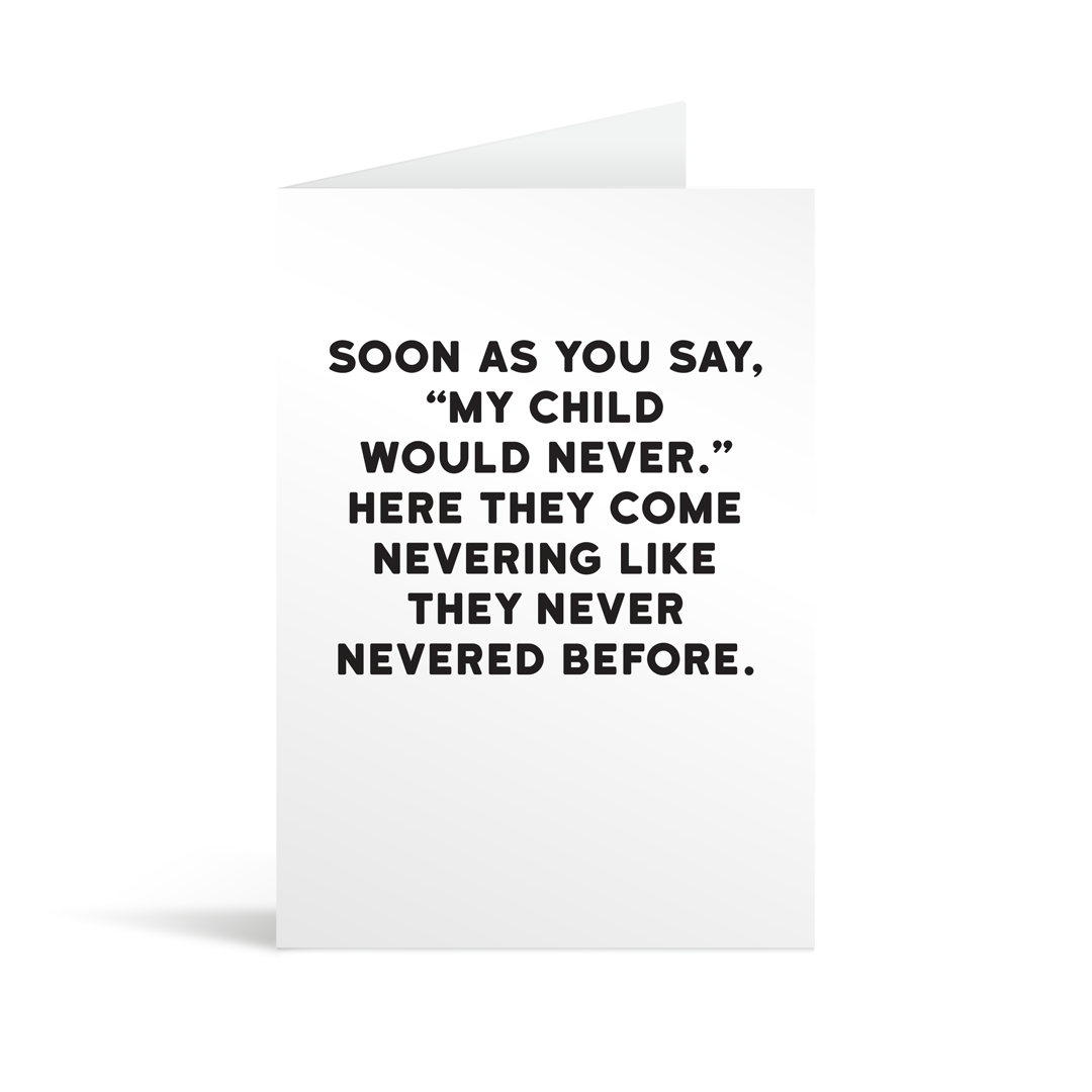 White rectangular card with funny black text saying: "Soon as you say, "my child would never." Here they come nevering like they never nevered before. "