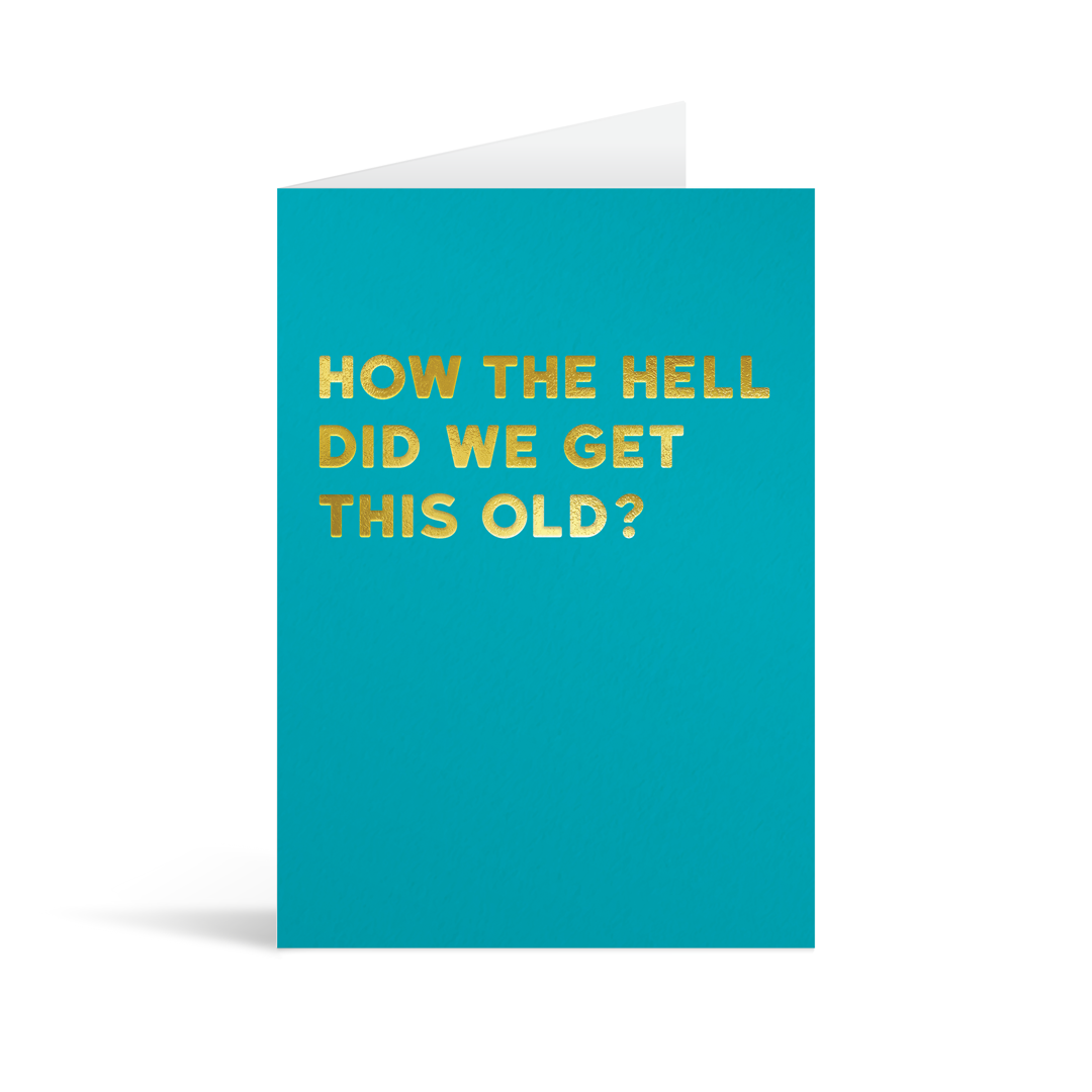 Turquoise rectangular card with gold foiled text saying: "How the hell did we get this old?"