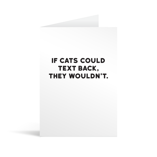 White rectangular card with black text saying: "If cats could text back, they wouldn't."