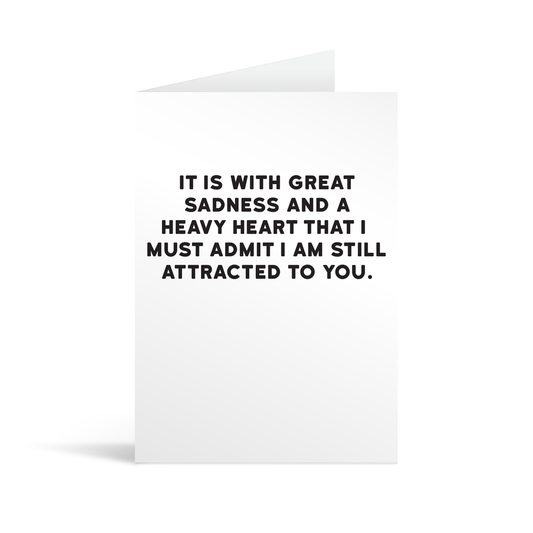 White rectangular card with black bold text reading "It is with great sadness and a heavy heart that I must admit I am still attracted to you"