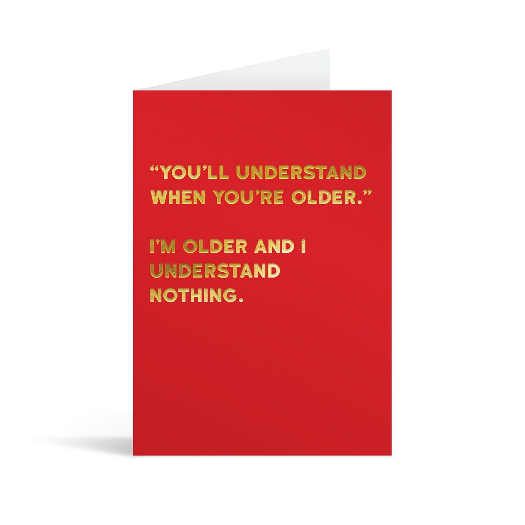 Bright red card with gold foiled text saying: " "You'll understand when you're older." I'm older and I understand nothing."