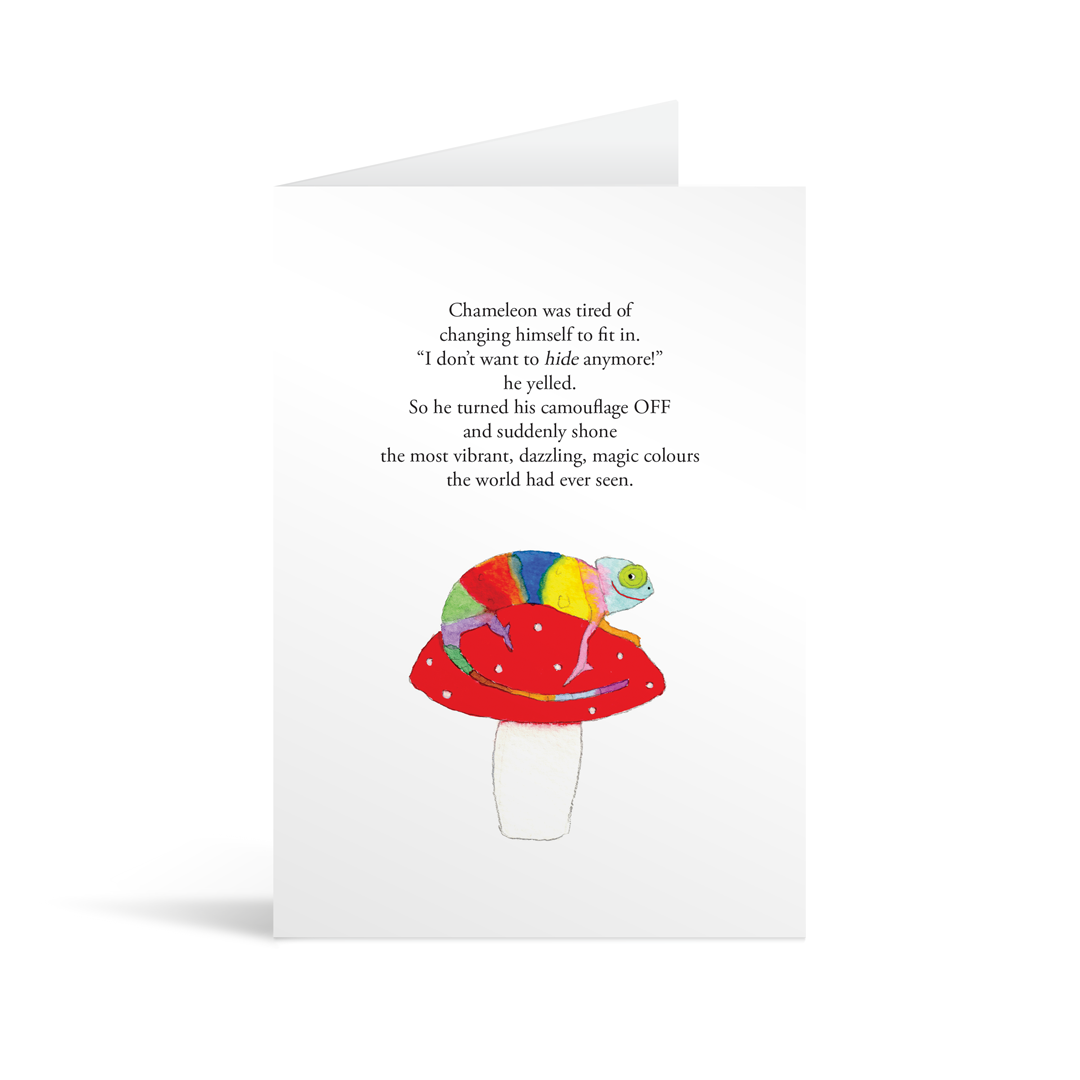 A white rectangular card with a colourful chameleon sat on a mushroom and funny text saying "Chameleon was tires of changing himself to fit in. "I don't want to hide anymore!" he yelled. So he turned his camouflage OFF and suddenly shone the most vibrant, dazzling, magic colours the world had ever seen. " 