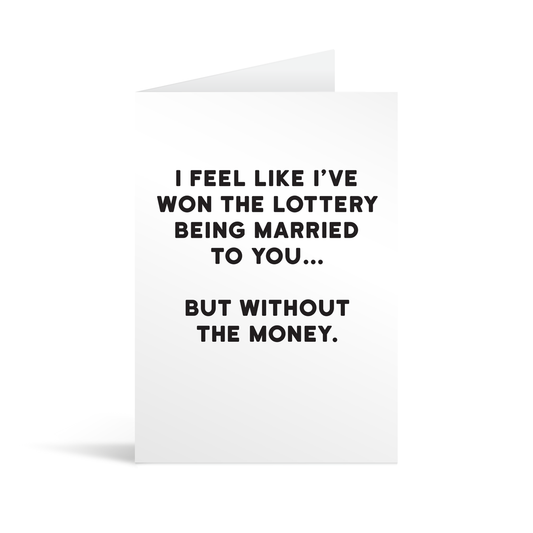 White rectangular card with black text saying: "I feel like I've won the lottery being married to you… but without the money"