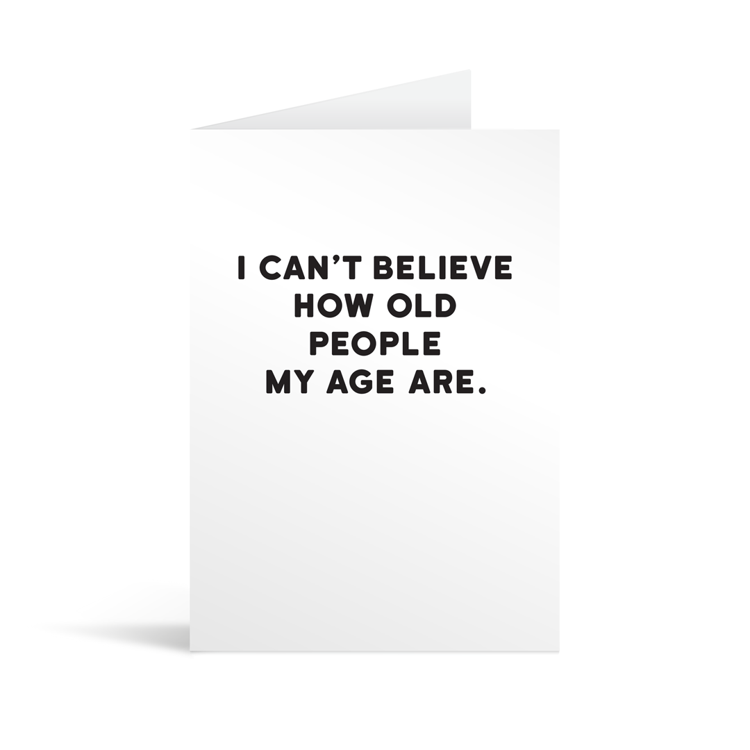 White rectangular card with black text saying: " I can't believe how old people my age are."