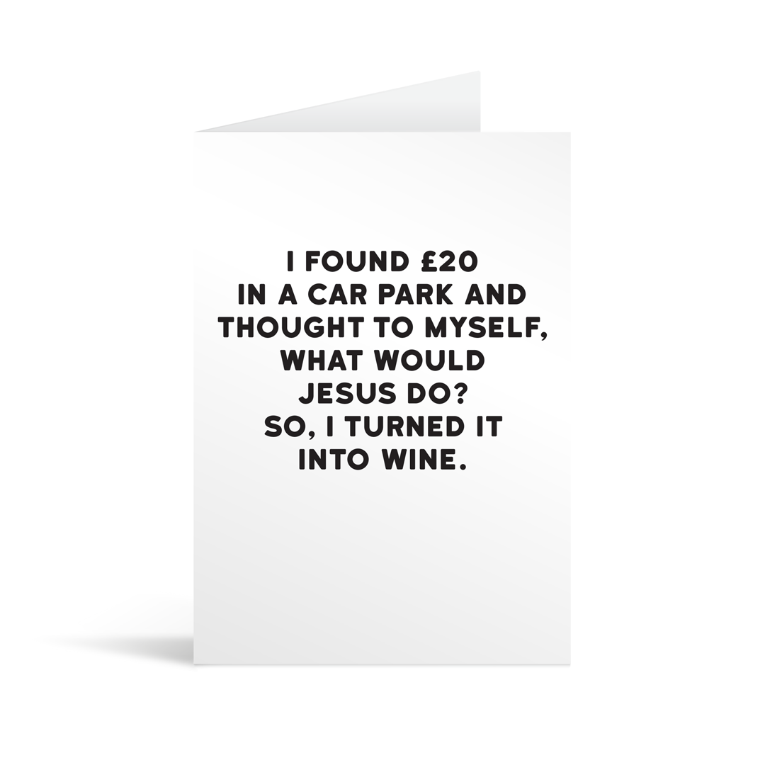 White rectangular card with black text saying: " I found Ł20 in a car park and thought to myself, what would jesus do? So I turned it into wine. "