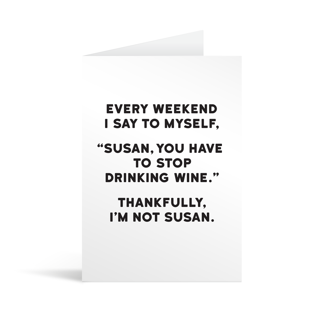 White rectangular card with black text saying: "Every weekend I say to myself, "Susan, you have to stop drinking wine." Thankfully I'm not Susan."