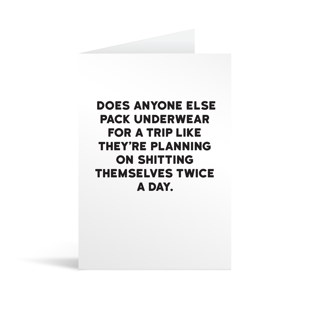 White rectangular card with black text saying: "Does anyone else pack underwear for a trip like they're planning on shitting themselves twice a day."