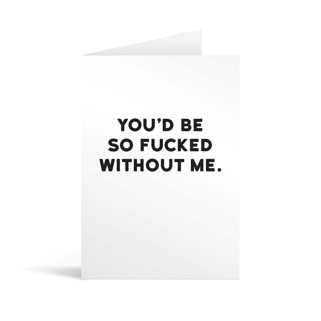 White rectangular card with black text saying: "You'd be so fucked without me."