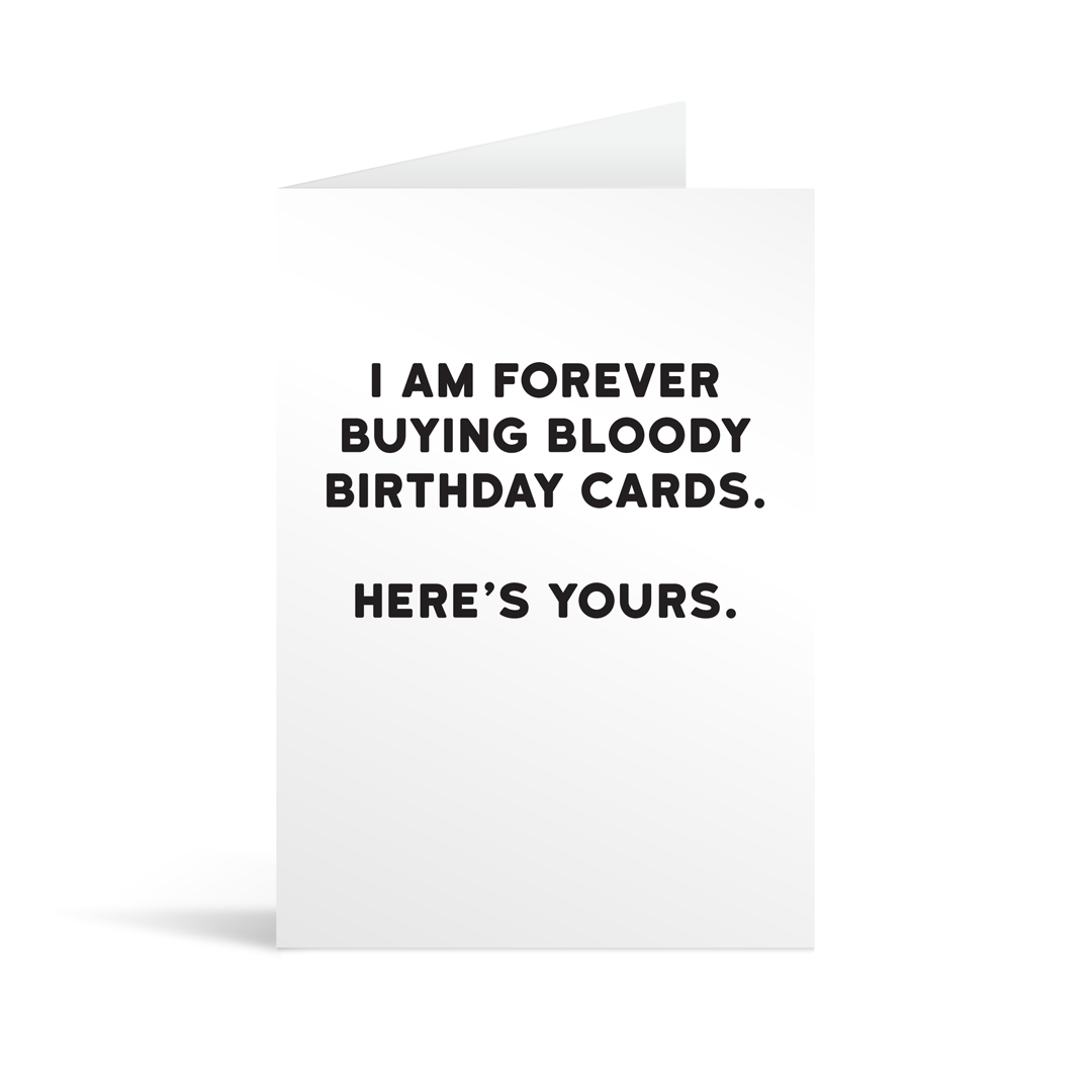 White rectangular card with black text saying: "I am forever buying bloody birthday cards. Here's yours."