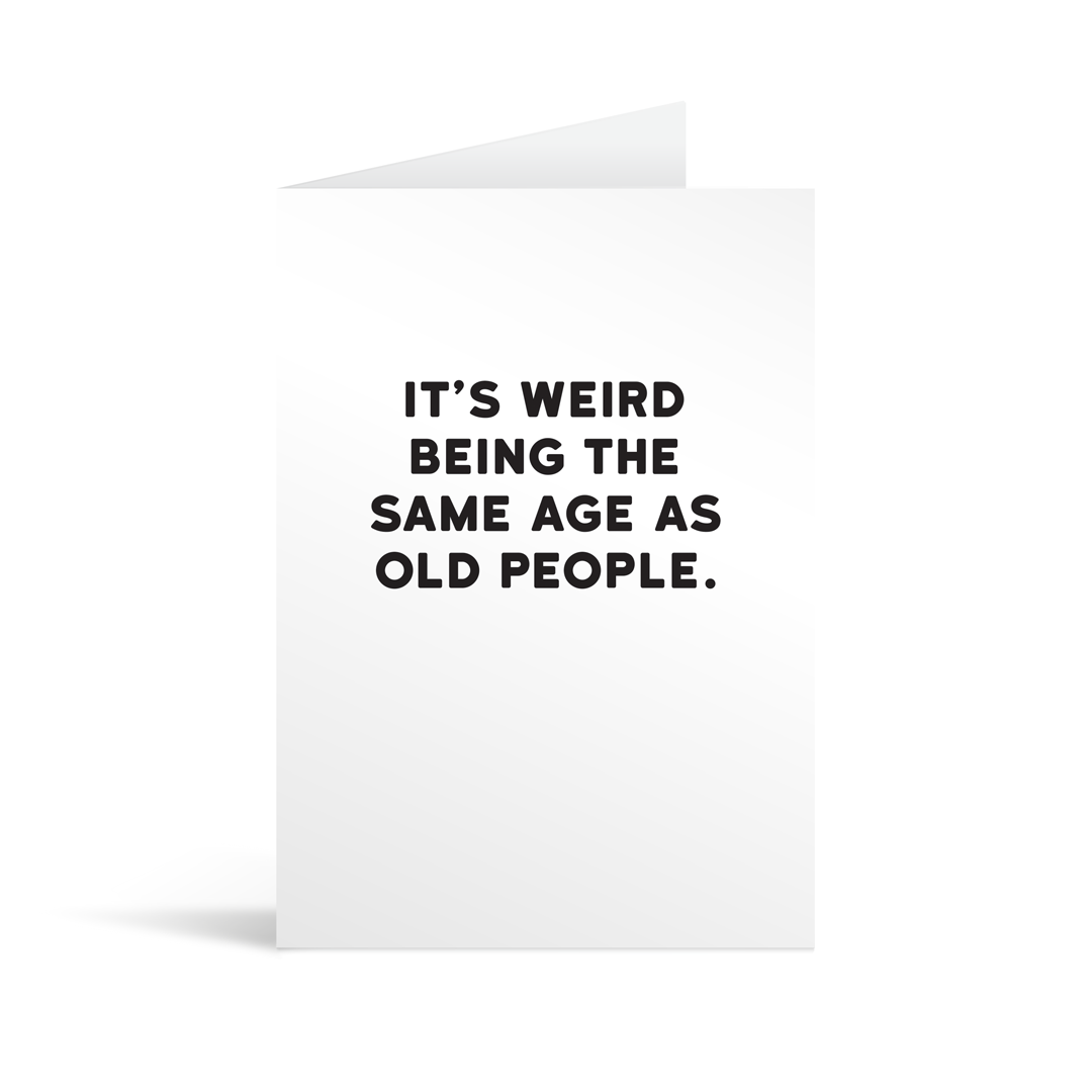 White rectangular card with black text saying: "It's weird being the same age as old people."