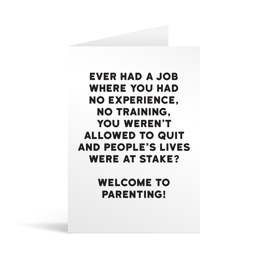 White rectangular card with black text saying: "Ever had a job where you had no experience, no training, you weren't allowed to quit and people's lives were at stake? Welcome to parenting!"