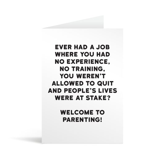 White rectangular card with black text saying: "Ever had a job where you had no experience, no training, you weren't allowed to quit and people's lives were at stake? Welcome to parenting!"