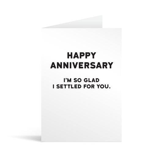 White rectangular card with black text saying: " Happy anniversary I'm so glad I settled for you. "