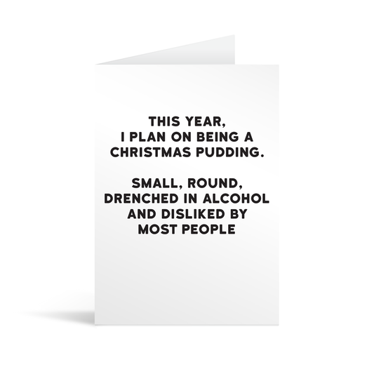 A funny white card with bold black text that reads "This year I plan on being a christmas pudding. Small, round, drenched in alcohol and disliked my most people'"