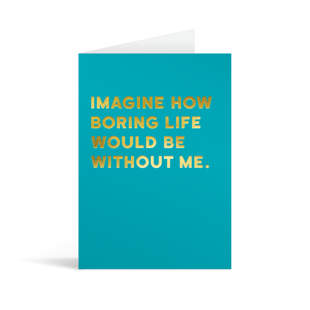 Bright blue rectangular card with gold foiled text saying: "Imagine how boring life would be without me." 