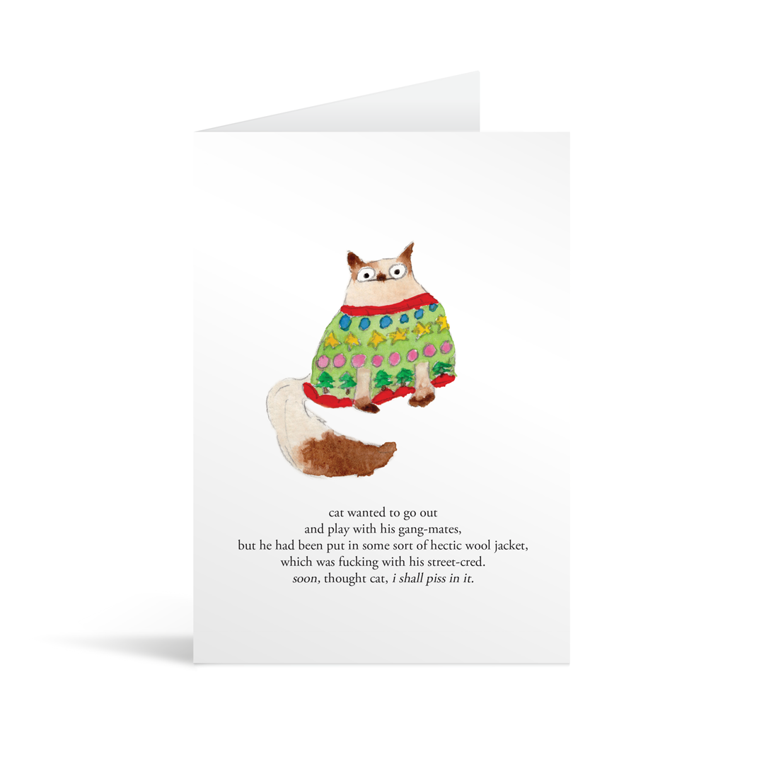 A white rectangular card with a cat in an ugly wool jacket and funny text saying "cat wanted to go out and play with his gang-mate, but he ahd been put in some sort of hectic wool jacket, which was fucking with his street cred. soon, thought cat, i shall piss in it. " 