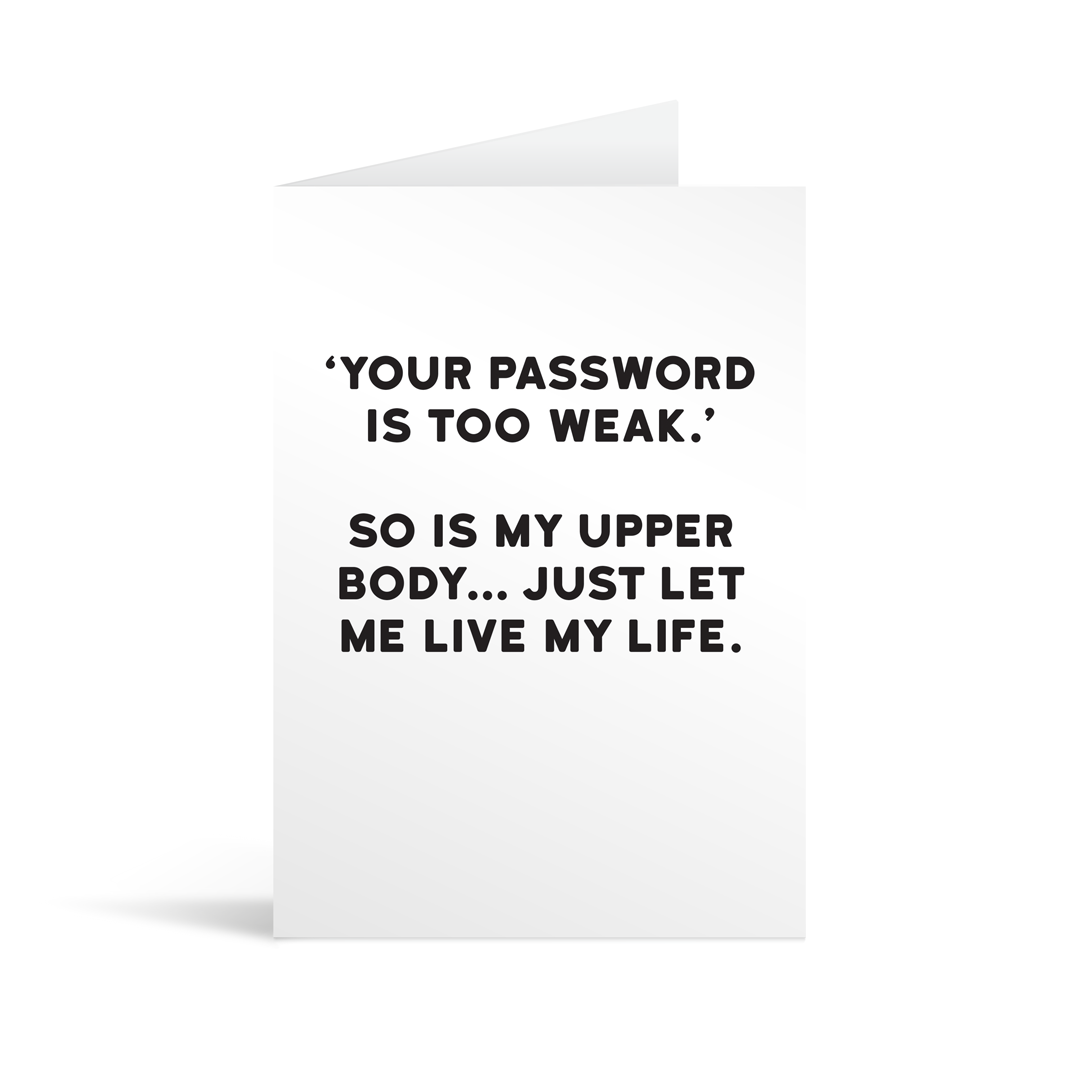 White rectangular card with black text saying: " 'Your password is too weak.' So is my upper body… just let me live my life. "