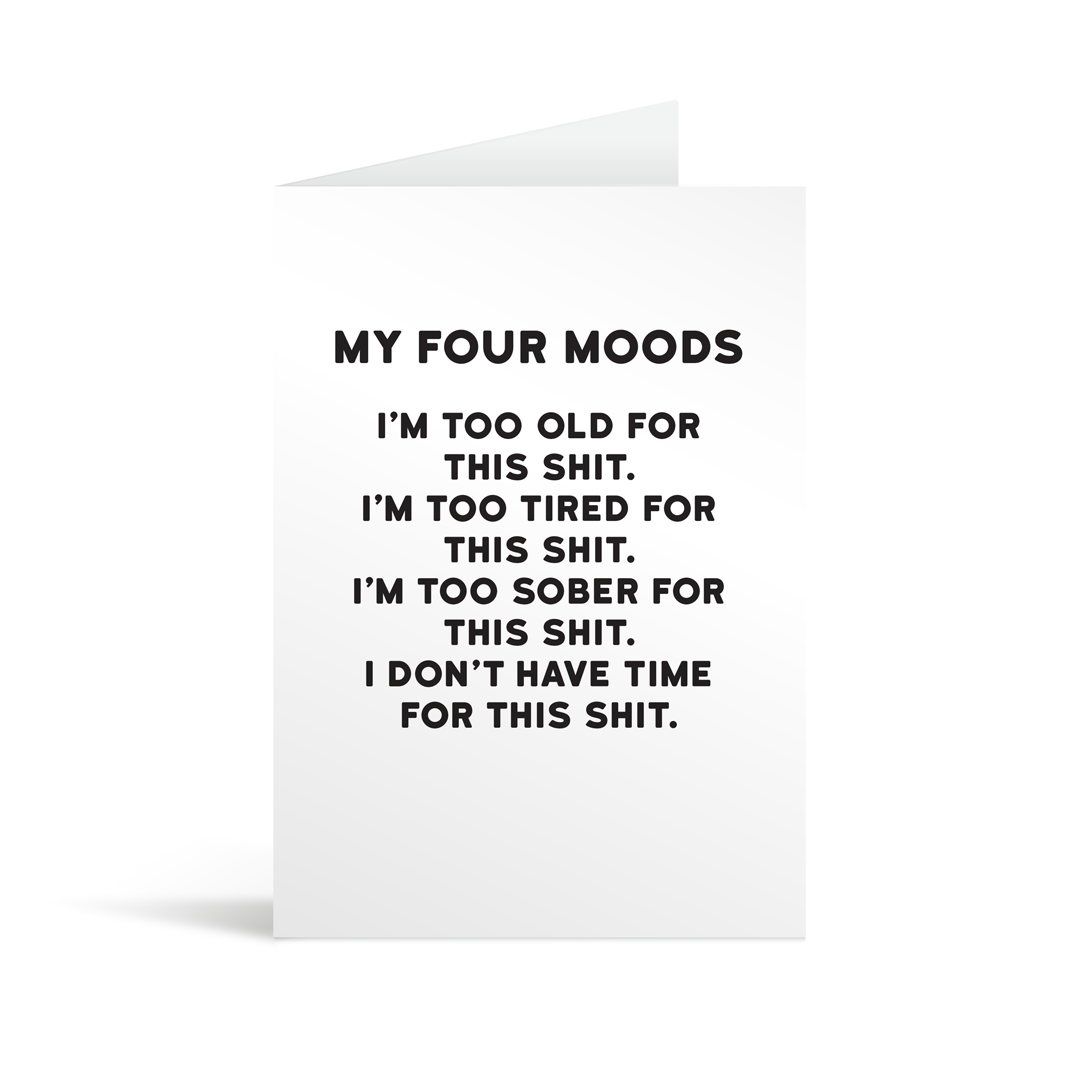 White rectangular card with black text saying: "My four moods I'm too old for this shit. I'm too tired for this shit. I'm too sober for this shit. I don't have time for this shit"