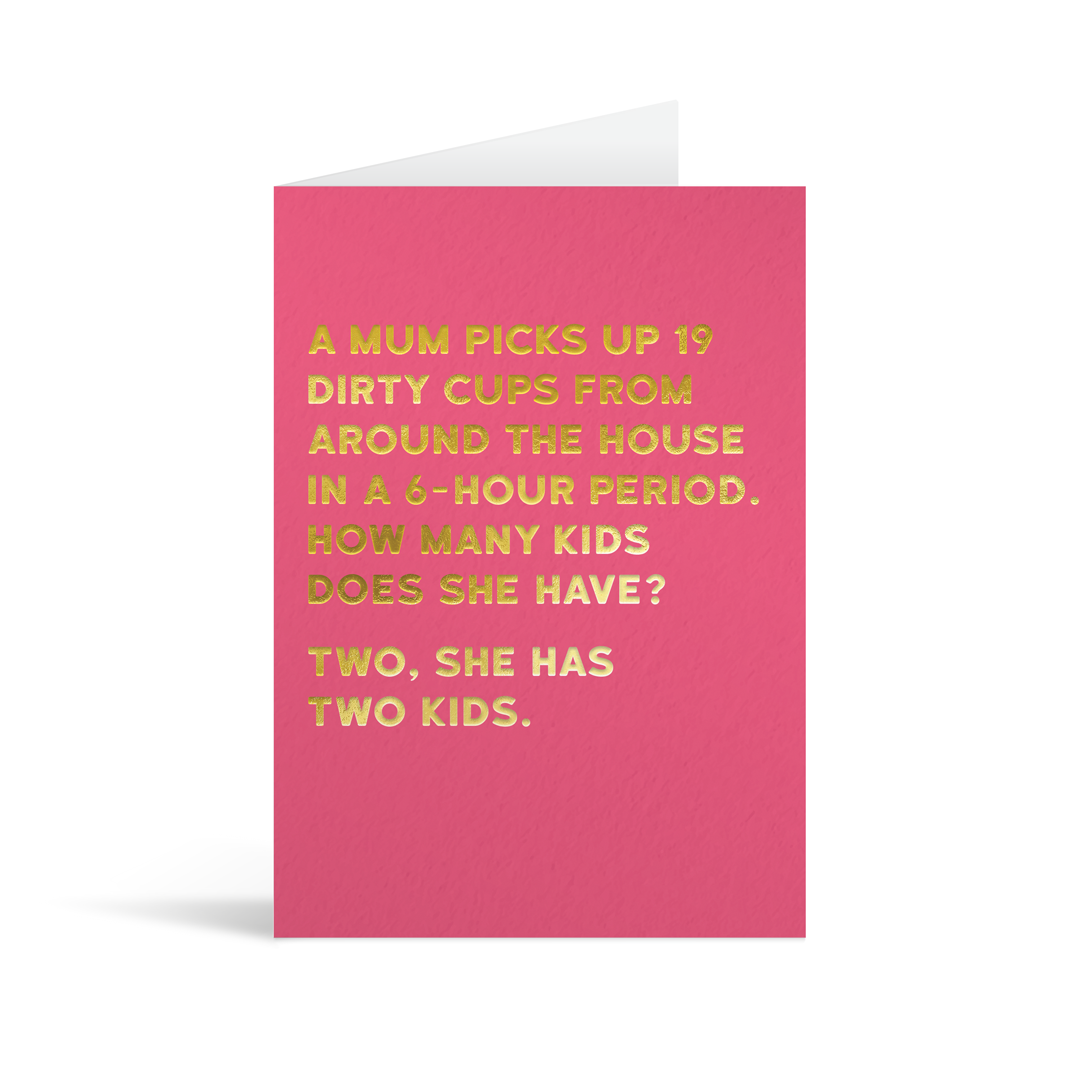 Pink rectangular card with gold foiled text saying "A mum picks up 19 dirty cups from around the house in a 6-hour-period. How many kids does she have? Two, she has two kids." 