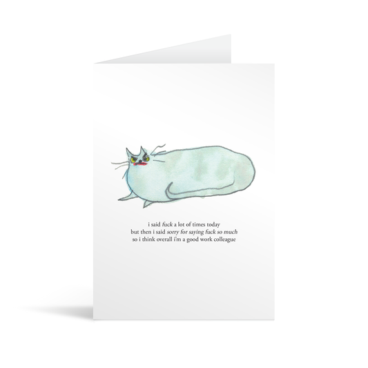 A white rectangular card with a cute hand illustrated watercolour style cat and funny text saying "I said fuck a lot of times today but then I said sorry for saying fuck so much so I think overall I'm a good work colleague"