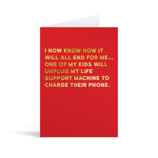 Red card with gold foiled text that reads "I now know how it will all end for me… One fof my kids will unplug my life support machine to charge their phone."