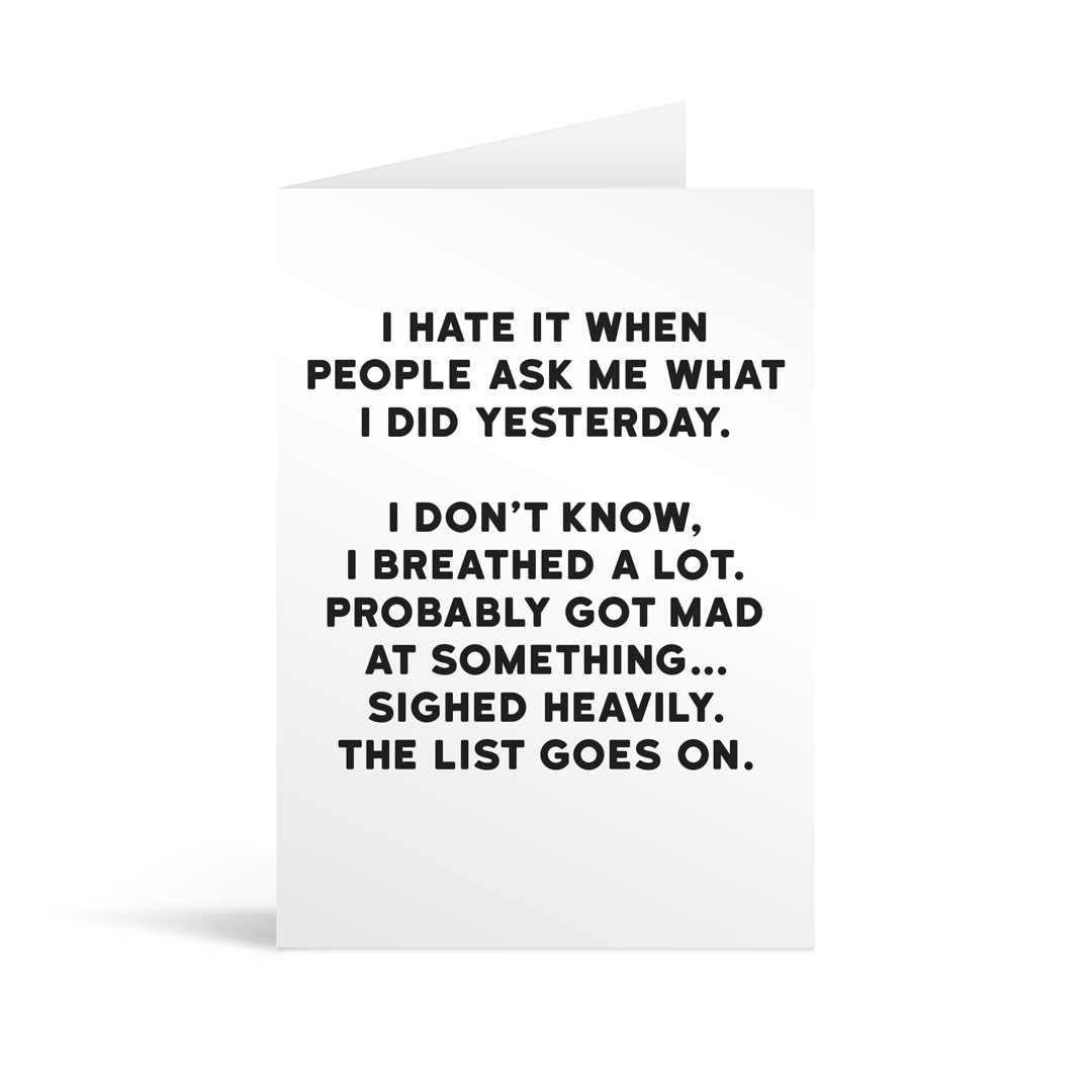 White rectangular card with black text saying: "I hate it when people ask me what I did yesterday. I don't know, I breathed a lot. Probably got mad at something… sighed heavily. The list goes on."