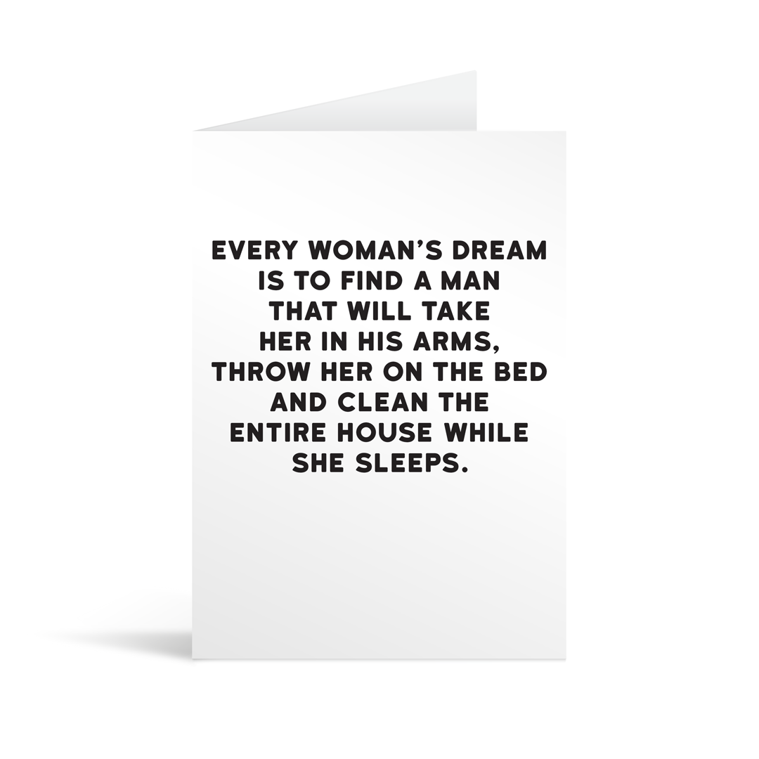 White rectangular card with black text saying: "Every woman's dream is to find a man that will take her in his arms, throw her on the bed and clean the entire house while she sleeps."