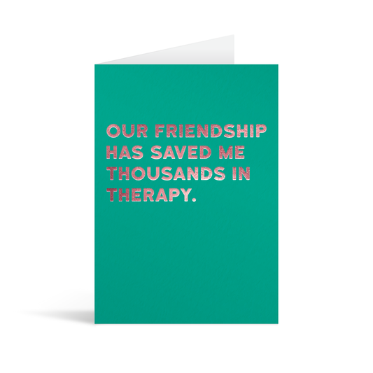 Teal green rectangular card with pink foiled text reading "Our friendship has saved me thousand in therapy".