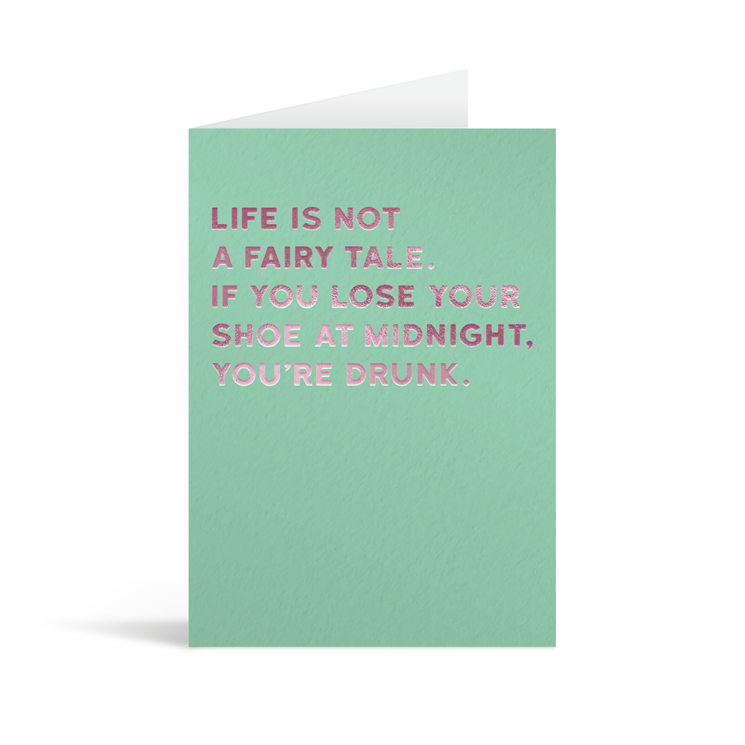 Green rectangular card with funny pink foiled text saying: "Life is not a fairytale. If you lose your shoe at midnight , you're drunk"